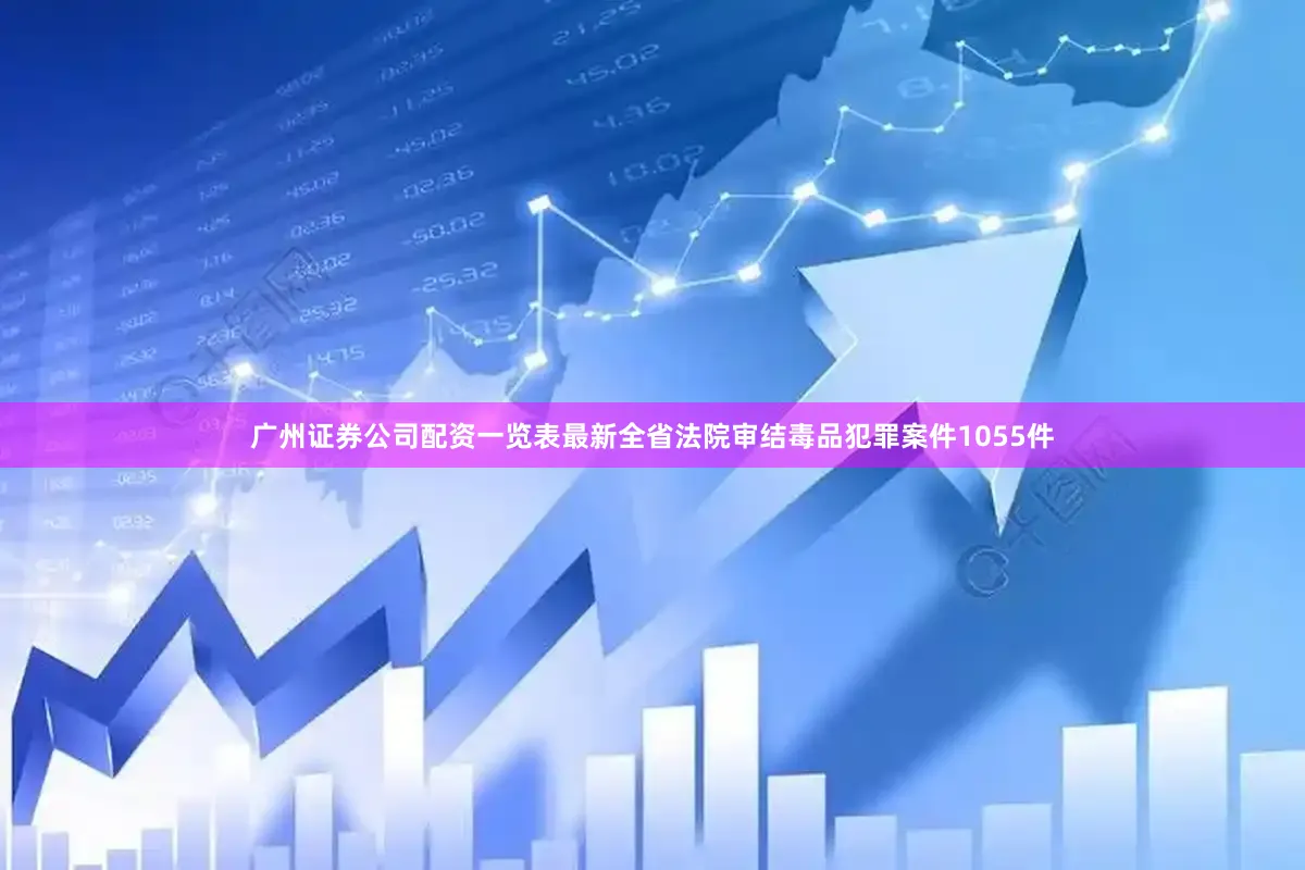 广州证券公司配资一览表最新全省法院审结毒品犯罪案件1055件