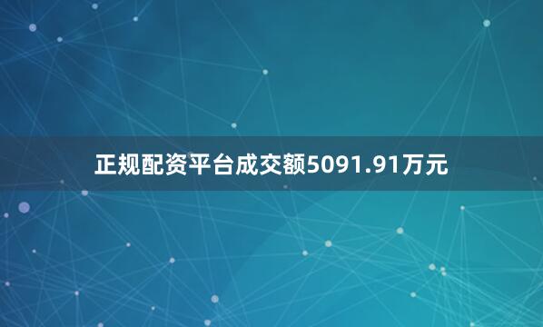 正规配资平台成交额5091.91万元
