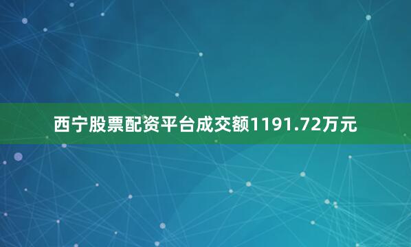 西宁股票配资平台成交额1191.72万元
