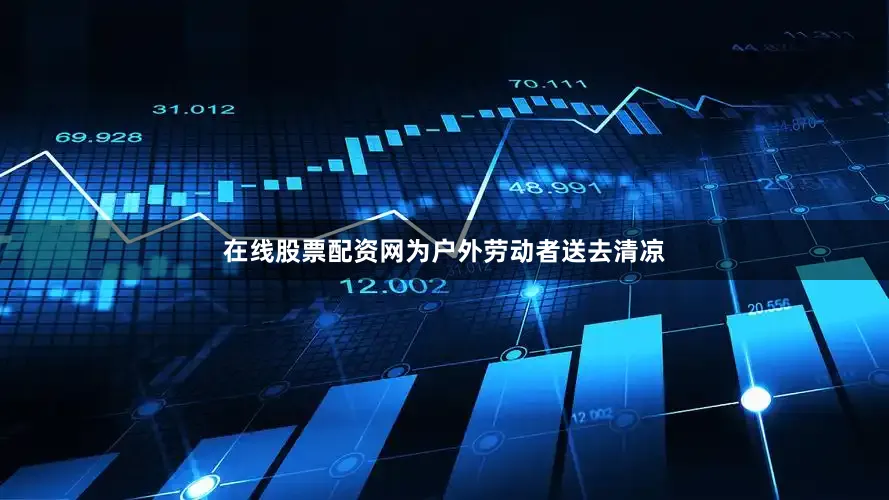 在线股票配资网为户外劳动者送去清凉