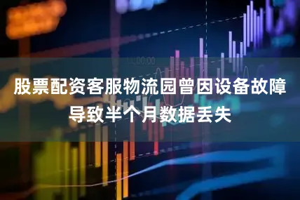股票配资客服物流园曾因设备故障导致半个月数据丢失