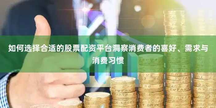 如何选择合适的股票配资平台洞察消费者的喜好、需求与消费习惯