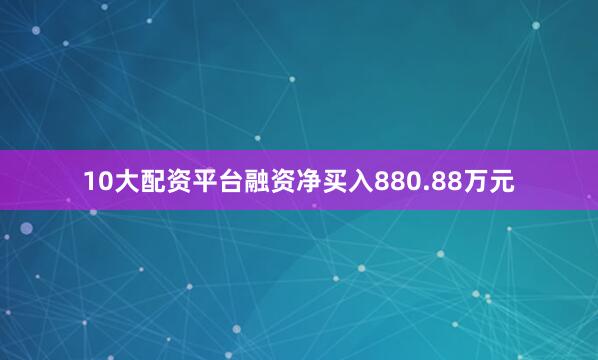 10大配资平台融资净买入880.88万元