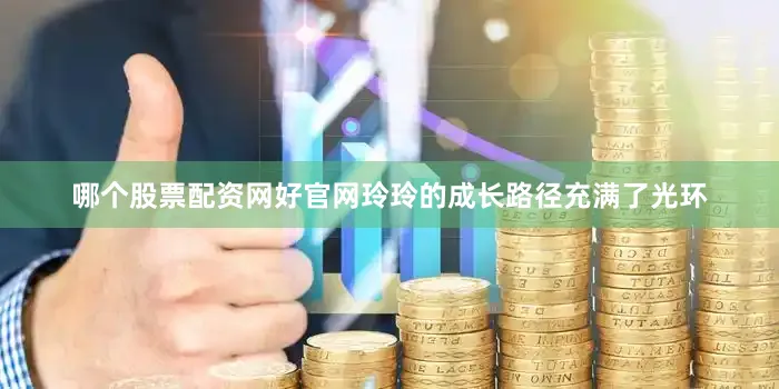 哪个股票配资网好官网玲玲的成长路径充满了光环