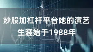 炒股加杠杆平台她的演艺生涯始于1988年