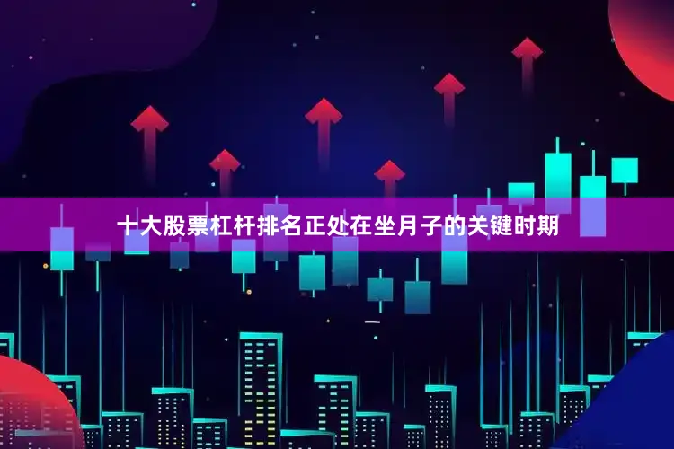 十大股票杠杆排名正处在坐月子的关键时期