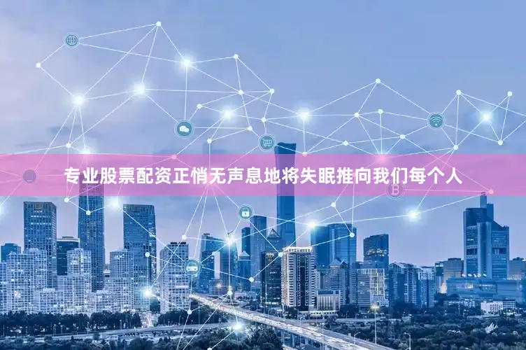 专业股票配资正悄无声息地将失眠推向我们每个人