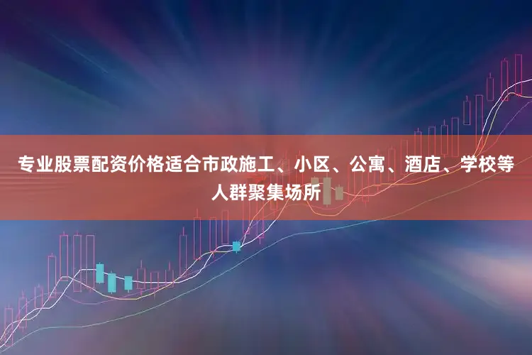 专业股票配资价格适合市政施工、小区、公寓、酒店、学校等人群聚集场所