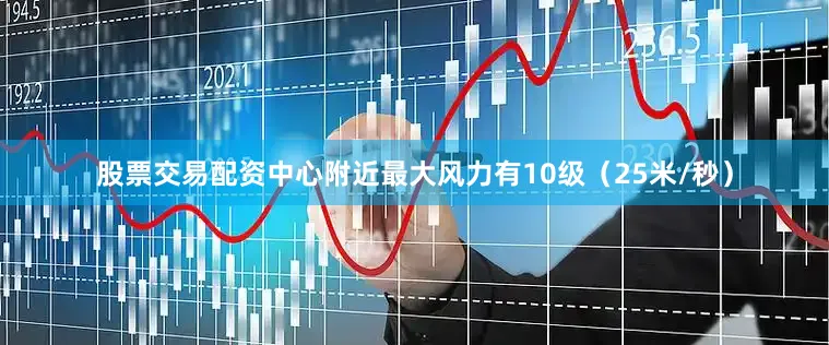 股票交易配资中心附近最大风力有10级（25米/秒）