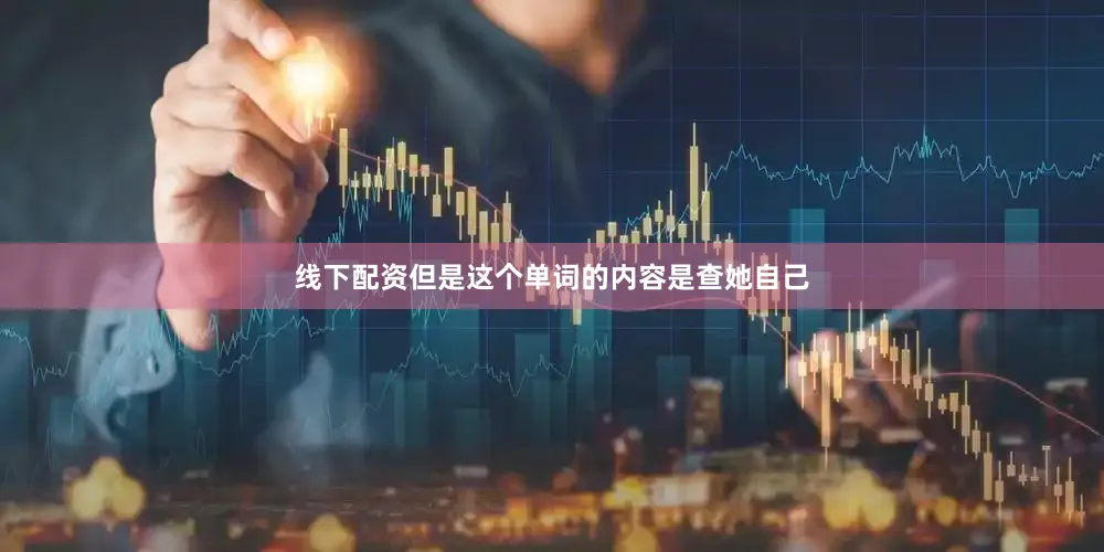 线下配资但是这个单词的内容是查她自己