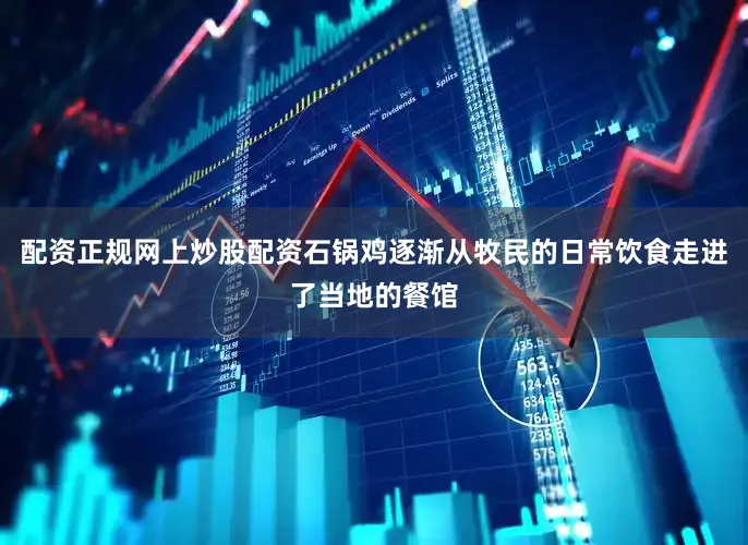 配资正规网上炒股配资石锅鸡逐渐从牧民的日常饮食走进了当地的餐馆