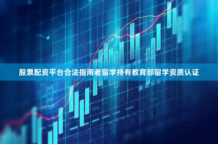 股票配资平台合法指南者留学持有教育部留学资质认证