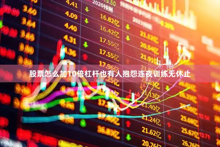 股票怎么加10倍杠杆也有人抱怨连夜训练无休止