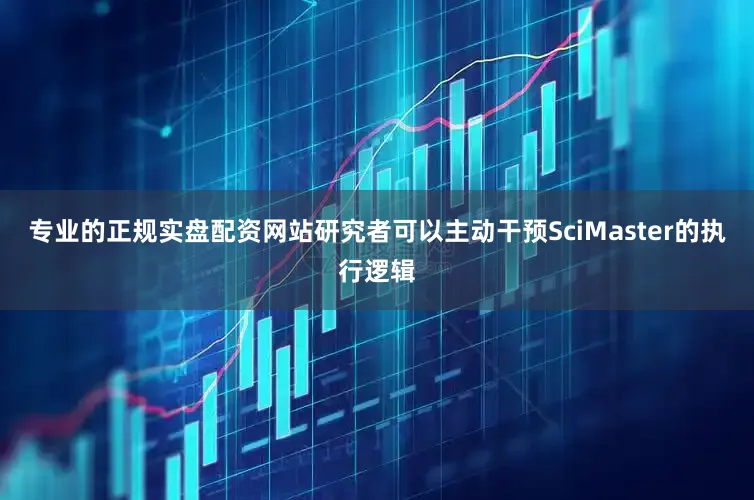 专业的正规实盘配资网站研究者可以主动干预SciMaster的执行逻辑