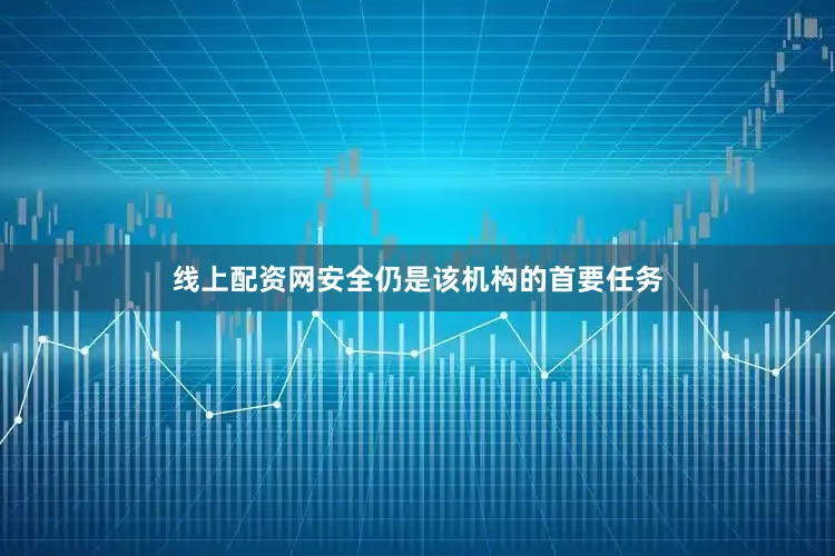 线上配资网安全仍是该机构的首要任务