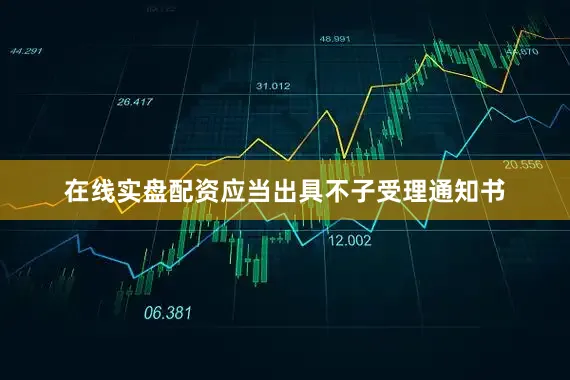 在线实盘配资应当出具不子受理通知书