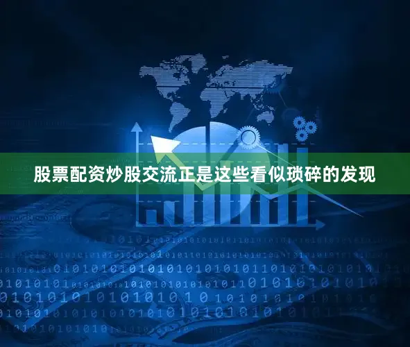 股票配资炒股交流正是这些看似琐碎的发现
