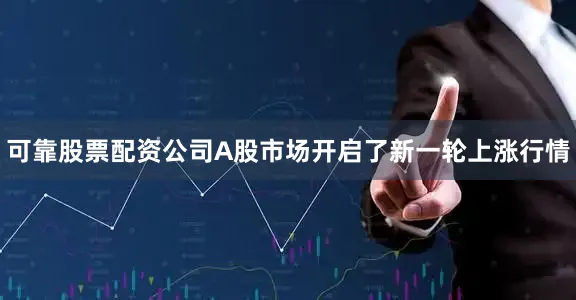 可靠股票配资公司A股市场开启了新一轮上涨行情