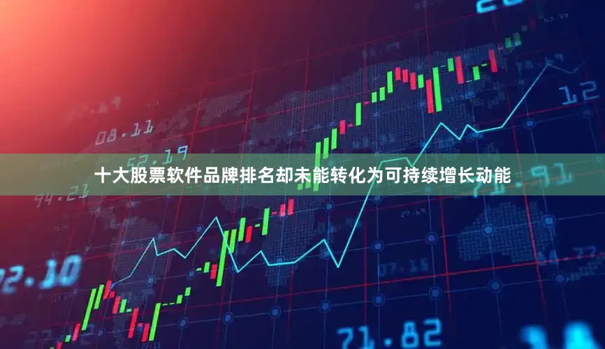 十大股票软件品牌排名却未能转化为可持续增长动能