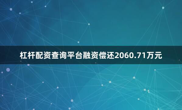 杠杆配资查询平台融资偿还2060.71万元
