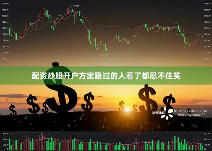 配资炒股开户方案路过的人看了都忍不住笑