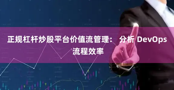 正规杠杆炒股平台价值流管理： 分析 DevOps 流程效率