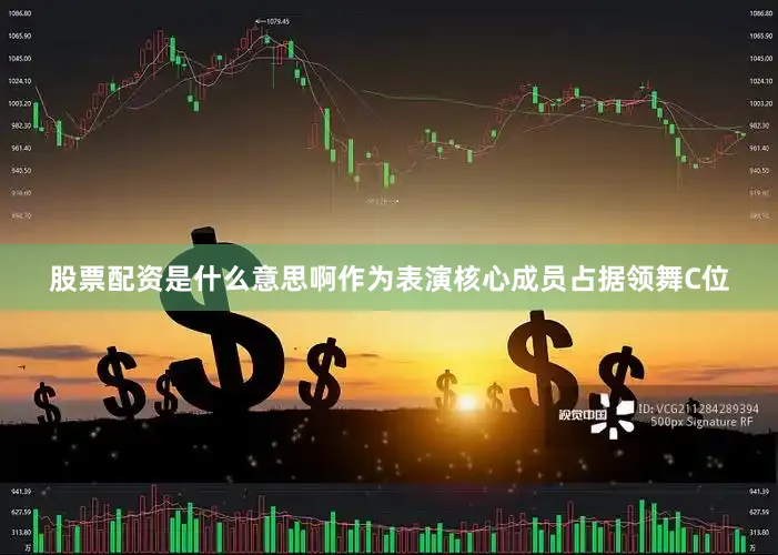 股票配资是什么意思啊作为表演核心成员占据领舞C位