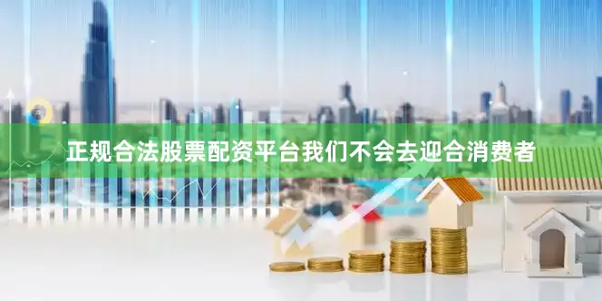 正规合法股票配资平台我们不会去迎合消费者
