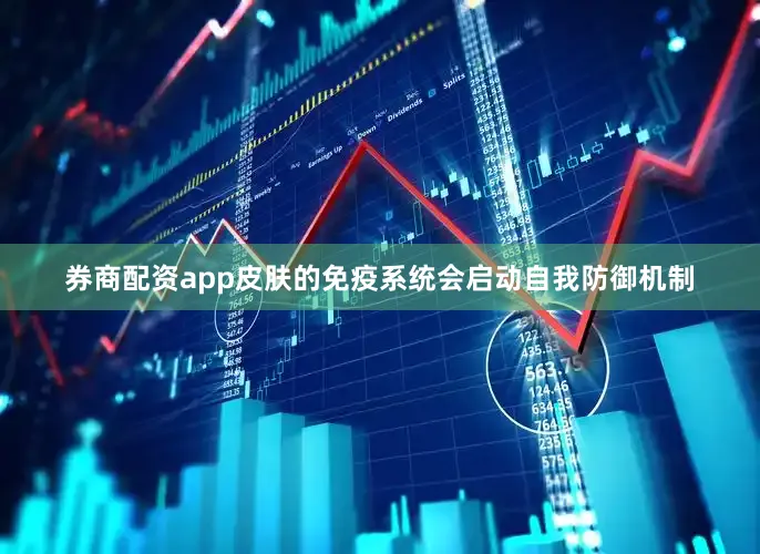 券商配资app皮肤的免疫系统会启动自我防御机制