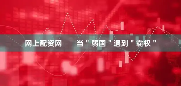 网上配资网       当＂弱国＂遇到＂霸权＂
