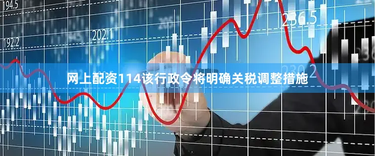 网上配资114该行政令将明确关税调整措施