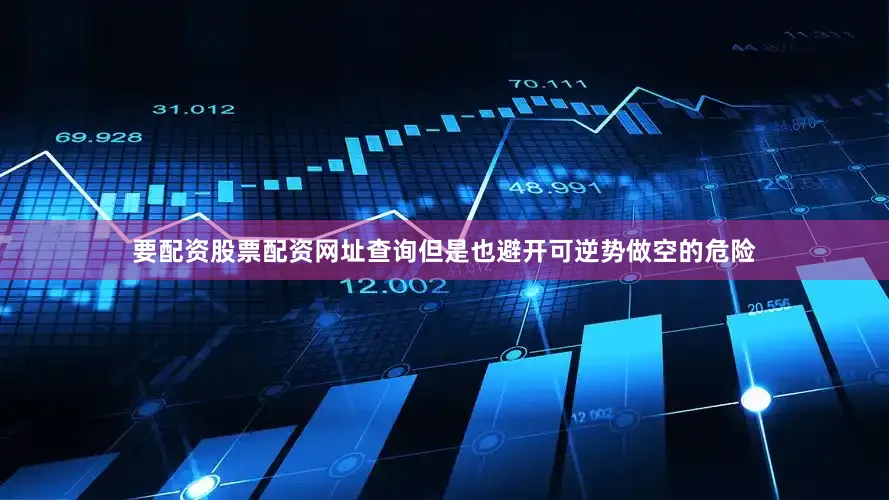 要配资股票配资网址查询但是也避开可逆势做空的危险