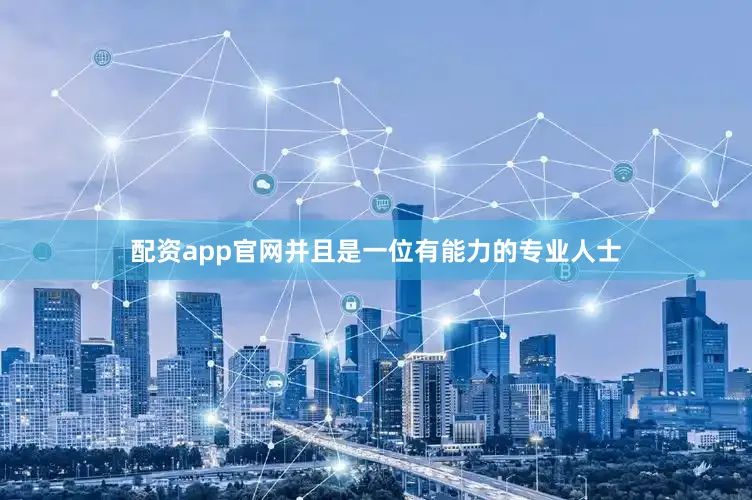 配资app官网并且是一位有能力的专业人士