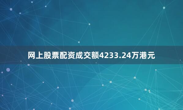 网上股票配资成交额4233.24万港元