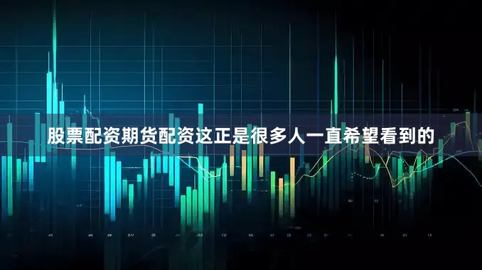 股票配资期货配资　　这正是很多人一直希望看到的