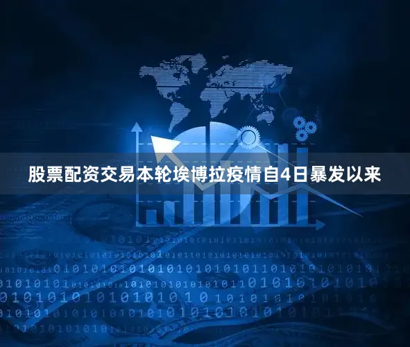 股票配资交易本轮埃博拉疫情自4日暴发以来
