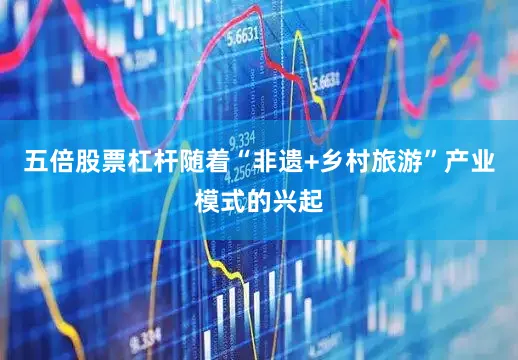 五倍股票杠杆随着“非遗+乡村旅游”产业模式的兴起