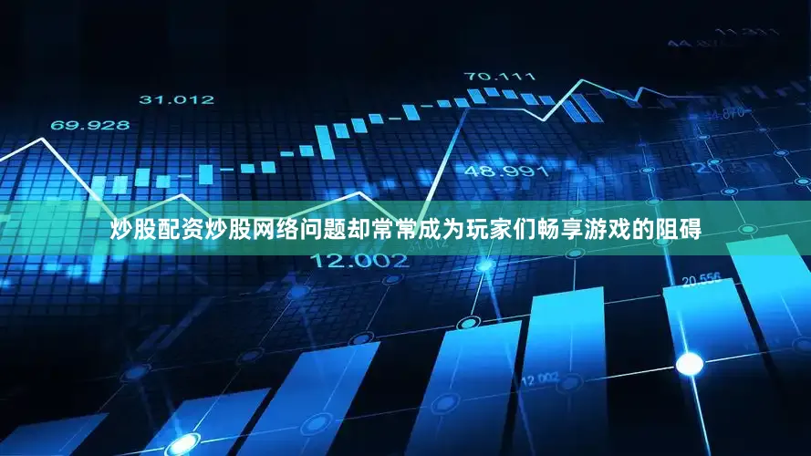 炒股配资炒股网络问题却常常成为玩家们畅享游戏的阻碍