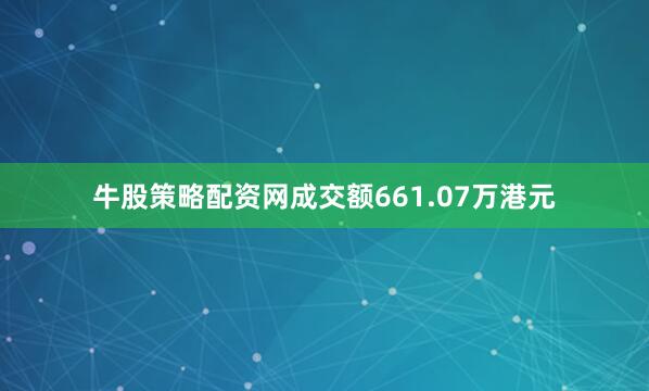 牛股策略配资网成交额661.07万港元