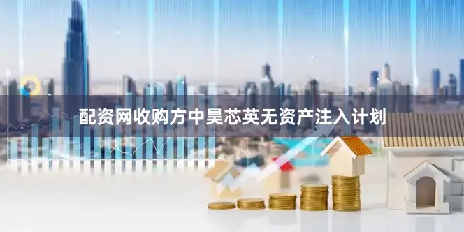 配资网收购方中昊芯英无资产注入计划