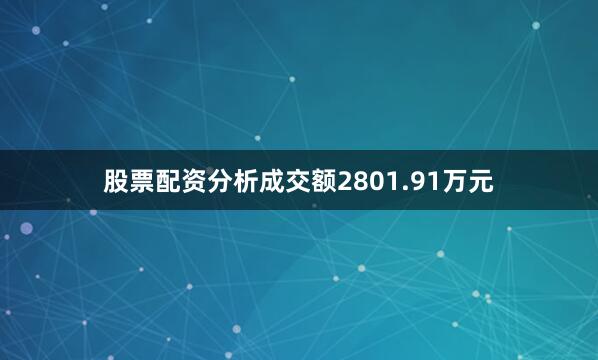 股票配资分析成交额2801.91万元
