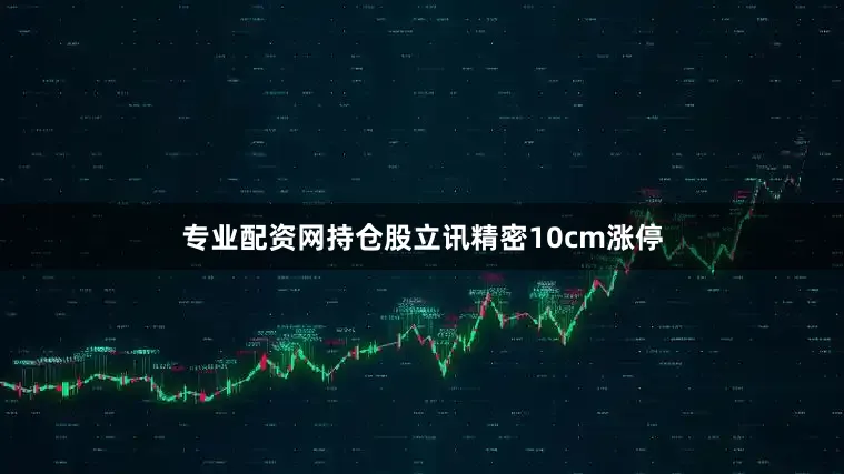 专业配资网持仓股立讯精密10cm涨停
