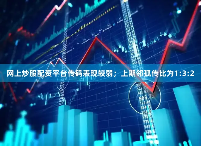 网上炒股配资平台传码表现较弱；上期邻孤传比为1:3:2