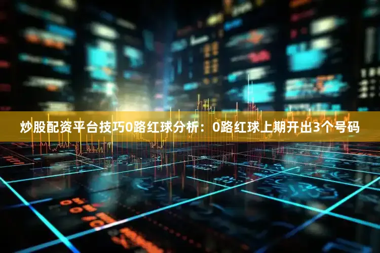 炒股配资平台技巧　　0路红球分析：0路红球上期开出3个号码