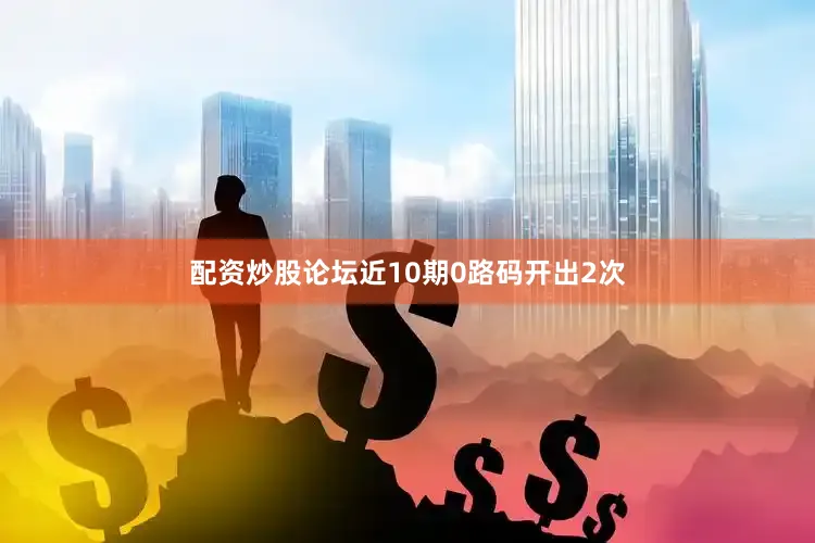 配资炒股论坛近10期0路码开出2次