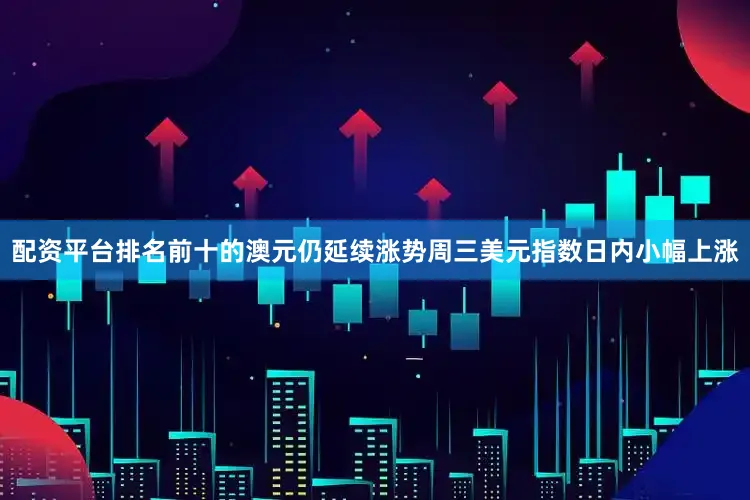 配资平台排名前十的澳元仍延续涨势周三美元指数日内小幅上涨
