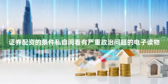 证券配资的条件私自阅看有严重政治问题的电子读物