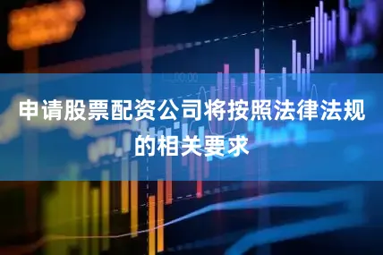 申请股票配资公司将按照法律法规的相关要求