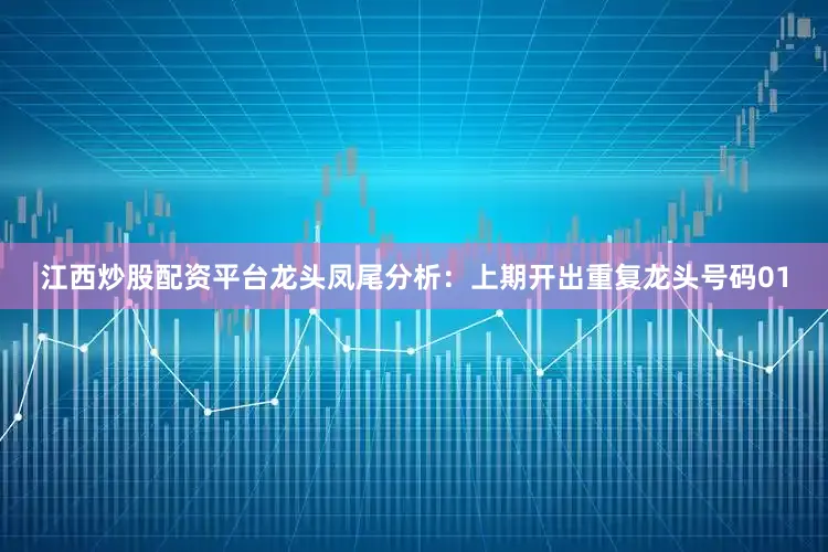 江西炒股配资平台　　龙头凤尾分析：上期开出重复龙头号码01