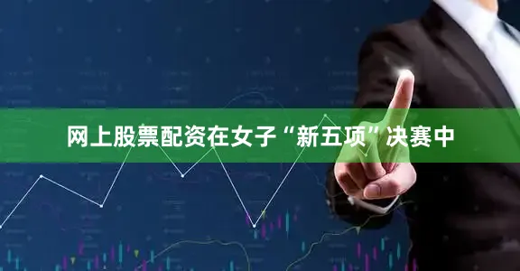 网上股票配资　　在女子“新五项”决赛中